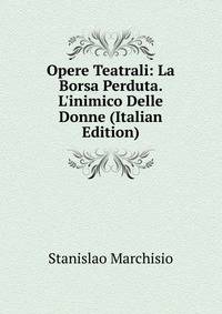 Opere Teatrali: La Borsa Perduta. L'inimico Delle Donne (Italian Edition)