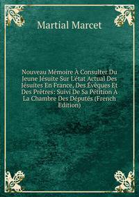 Nouveau M?moire ? Consulter Du Jeune J?suite Sur L'?tat Actual Des J?suites En France, Des ?v?ques Et Des Pr?tres: Suivi De Sa P?tition ? La Chambre Des D?put?s (French Edition)