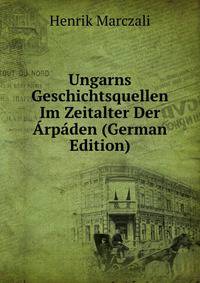 Ungarns Geschichtsquellen Im Zeitalter Der Arpaden (German Edition)