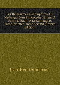 Les D?lassemens Champ?tres, Ou M?langes D'un Philosophe S?rieux ? Paris, &amp; Badin ? La Campagne. Tome Premier. Tome Second (French Edition)