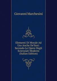 Elementi Di Morale Ad Uso Anche De'licei: Secondo Le Opere Degli Scienziati Moderni (Italian Edition)