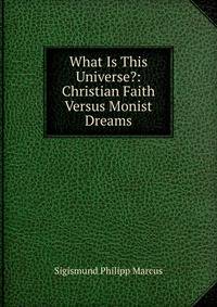 What Is This Universe?: Christian Faith Versus Monist Dreams