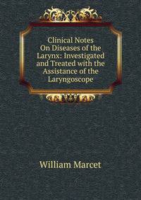 Clinical Notes On Diseases of the Larynx: Investigated and Treated with the Assistance of the Laryngoscope