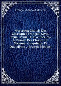 Morceaux Choisis Des Classiques Fran?ais (Xvie, Xviie, Xviiie Et Xixe Si?cles) ? L'usage Des Classes De Sixi?me: Cinqui?me Et Quatri?me . (French Edition)