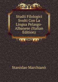 Studii Filologici Svolti Con La Lingua Pelasgo-Albanese (Italian Edition)