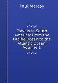 Travels in South America: From the Pacific Ocean to the Atlantic Ocean, Volume 1