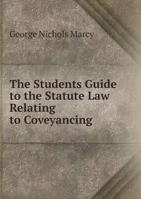 The Students Guide to the Statute Law Relating to Coveyancing