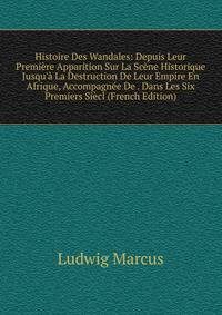 Histoire Des Wandales: Depuis Leur Premi?re Apparition Sur La Sc?ne Historique Jusqu'? La Destruction De Leur Empire En Afrique, Accompagn?e De . Dans Les Six Premiers Si?cl (French Edition)