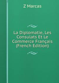 La Diplomatie, Les Consulats Et Le Commerce Francais (French Edition)