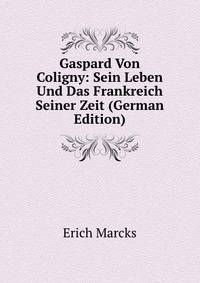 Gaspard Von Coligny: Sein Leben Und Das Frankreich Seiner Zeit (German Edition)