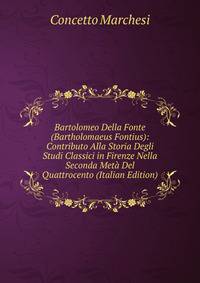 Bartolomeo Della Fonte (Bartholomaeus Fontius): Contributo Alla Storia Degli Studi Classici in Firenze Nella Seconda Meta Del Quattrocento (Italian Edition)