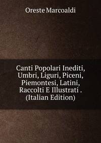 Canti Popolari Inediti, Umbri, Liguri, Piceni, Piemontesi, Latini, Raccolti E Illustrati . (Italian Edition)