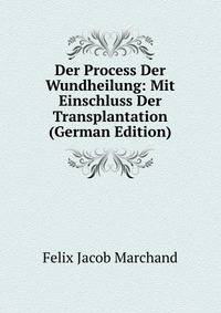 Der Process Der Wundheilung: Mit Einschluss Der Transplantation (German Edition)