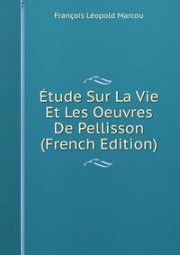 Etude Sur La Vie Et Les Oeuvres De Pellisson (French Edition)