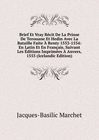 Brief Et Vray Recit De La Prinse De Terouane Et Hedin Avec La Bataille Faite A Renty 1553-1554: En Latin Et En Francais. Suivant Les Editions Imprimees A Anvers, 1555 (Icelandic Edition)
