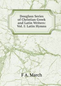 Douglass Series of Christian Greek and Latin Writers: Vol. I: Latin Hymns
