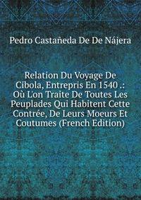 Relation Du Voyage De Cibola, Entrepris En 1540 .: O? L'on Traite De Toutes Les Peuplades Qui Habitent Cette Contr?e, De Leurs Moeurs Et Coutumes (French Edition)