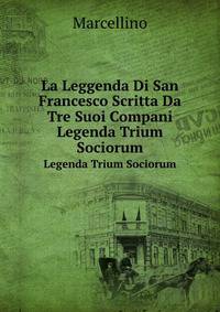 La Leggenda Di San Francesco Scritta Da Tre Suoi Compani. Legenda Trium Sociorum
