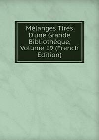 M?langes Tir?s D'une Grande Biblioth?que, Volume 19 (French Edition)
