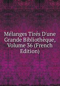 M?langes Tir?s D'une Grande Biblioth?que, Volume 36 (French Edition)
