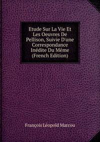 Etude Sur La Vie Et Les Oeuvres De Pellison, Suivie D'une Correspondance In?dite Du M?me (French Edition)