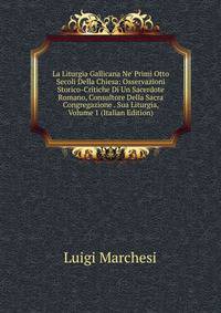 La Liturgia Gallicana Ne' Primi Otto Secoli Della Chiesa: Osservazioni Storico-Critiche Di Un Sacerdote Romano, Consultore Della Sacra Congregazione . Sua Liturgia, Volume 1 (Italian Edition)