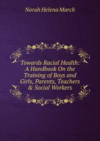 Towards Racial Health: A Handbook On the Training of Boys and Girls, Parents, Teachers &amp; Social Workers