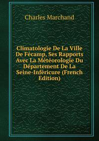 Climatologie De La Ville De Fecamp, Ses Rapports Avec La Meteorologie Du Departement De La Seine-Infericure (French Edition)