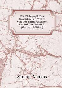 Die Padagogik Des Israelitischen Volkes Von Der Patriarchenzeit Bis Auf Den Talmud . (German Edition)