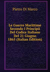 Le Guerre Marittime Secondo I Principii Del Codice Italiano Del 21 Giugno 1865 (Italian Edition)