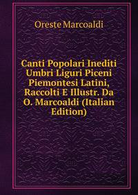 Canti Popolari Inediti Umbri Liguri Piceni Piemontesi Latini, Raccolti E Illustr. Da O. Marcoaldi (Italian Edition)
