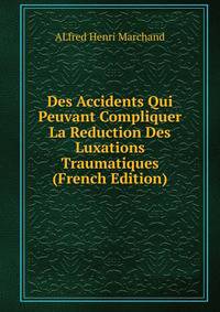 Des Accidents Qui Peuvant Compliquer La Reduction Des Luxations Traumatiques (French Edition)