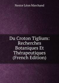 Du Croton Tiglium: Recherches Botaniques Et Therapeutiques (French Edition)