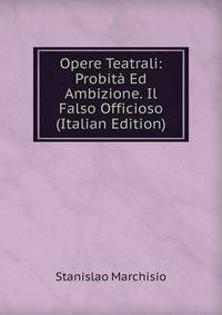 Opere Teatrali: Probita Ed Ambizione. Il Falso Officioso (Italian Edition)