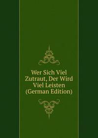 Wer Sich Viel Zutraut, Der Wird Viel Leisten (German Edition)