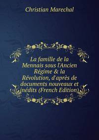 La famille de la Mennais sous l'Ancien R?gime &amp; la R?volution, d'apr?s de documents nouveaux et in?dits (French Edition)
