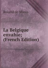 La Belgique envahie; (French Edition)
