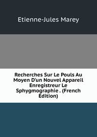 Recherches Sur Le Pouls Au Moyen D'un Nouvel Appareil Enregistreur Le Sphygmographie . (French Edition)