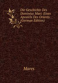 Die Geschichte Des Dominius Mari: Eines Apostels Des Orients (German Edition)
