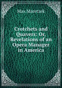Crotchets and Quavers: Or, Revelations of an Opera Manager in America