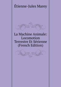 La Machine Animale: Locomotion Terrestre Et Serienne (French Edition)