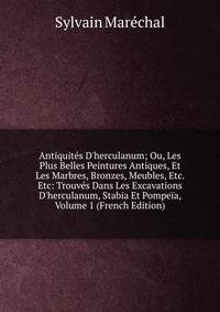 Antiquit?s D'herculanum; Ou, Les Plus Belles Peintures Antiques, Et Les Marbres, Bronzes, Meubles, Etc. Etc: Trouv?s Dans Les Excavations D'herculanum, Stabia Et Pompe?a, Volume 1 (French Edition)