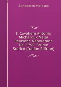 Il Cavaliere Antonio Micheroux Nella Reazione Napoletana Del 1799: Studio Storico (Italian Edition)