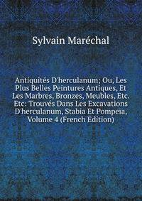 Antiquit?s D'herculanum; Ou, Les Plus Belles Peintures Antiques, Et Les Marbres, Bronzes, Meubles, Etc. Etc: Trouv?s Dans Les Excavations D'herculanum, Stabia Et Pompe?a, Volume 4 (French Edition)