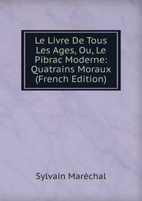 Le Livre De Tous Les Ages, Ou, Le Pibrac Moderne: Quatrains Moraux (French Edition)