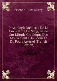 Physiologie M?dicale De La Circulation Du Sang, Bas?e Sur L'?tude Graphique Des Mouvements Du Coeur Et Du Pouls Art?riel (French Edition)