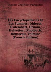 Les Encyclop?distes Et Les Femmes: Diderot, D'alembert, Grimm, Helv?tius, D'holbach, Rousseau, Voltaire (French Edition)