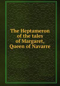 The Heptameron of the tales of Margaret, Queen of Navarre
