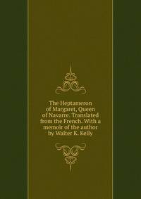 The Heptameron of Margaret, Queen of Navarre. Translated from the French. With a memoir of the author by Walter K. Kelly