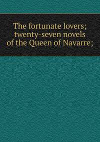 The fortunate lovers; twenty-seven novels of the Queen of Navarre;